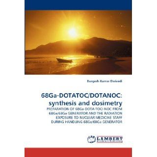 68Ga DOTATOC/DOTANOC synthesis and dosimetry PREPARATION OF 68Ga DOTA TOC/ NOC FROM 68Ge/68Ga GENERATOR AND THE RADIATION EXPOSURE TO NUCLEAR MEDICINE STAFF DURING HANDLING 68Ge/68Ga GENERATOR Durgesh Kumar Dwivedi 9783844310962 Books