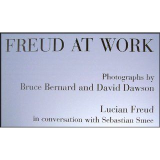 Freud at Work Lucian Freud in Conversation with Sebastian Smee Bruce Bernard, David Dawson 9780307266002 Books