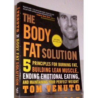 The Body Fat Solution Five Principles for Burning Fat, Building Lean Muscle, Ending Emotional Eating, and Maintaining Your Perfect Weight Tom Venuto 9781583333730 Books