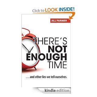 There's Not Enough TimeAnd Other Lies We Tell Ourselves   Kindle edition by Jill Farmer. Business & Money Kindle eBooks @ .