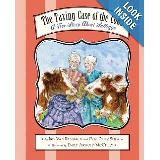The Taxing Case of the Cows A True Story About Suffrage Pegi Deitz Shea, Iris Van Rynbach, Emily Arnold McCully 9780547236315 Books