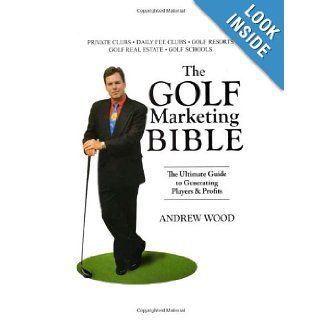 The Golf Marketing Bible The Ultimate Guide to Generating Players & Profits Andrew Wood 9781890777159 Books