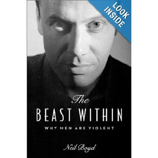 The Beast Within Why Men Are Violent Neil Boyd 9781550547665 Books