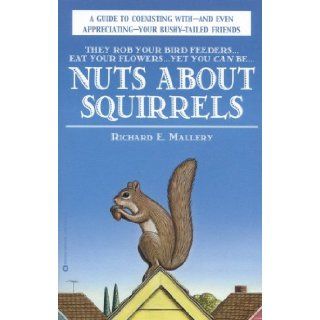 Nuts About Squirrels A Guide to Coexisting with and Even Appreciating Your Bushy Tailed Friends Richard E. Mallery 9780446675765 Books
