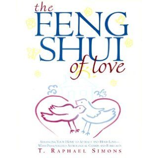 The Feng Shui of Love Arranging Your Home to Attract and Hold Love With Personalized Astrological Charts and Forecasts T. Raphael Simons 9780609804629 Books