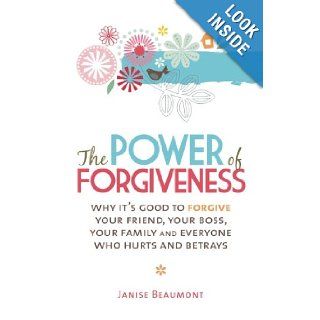 The Power of Forgiveness Why It's Good to Forgive Your Friend, Your Boss, Your Family and Everyone Who Hurts and Betrays Janise Beaumont 9781741757675 Books