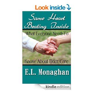Same Heart Beating Inside  What Everyone Needs To Know About Elder Care eBook E.L. Monaghan Kindle Store