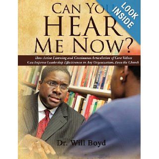 Can You Hear Me Now? How Active Listening and Continuous Articulation of Core Values Can Improve Leadership Effectiveness in Any Organization, Even the Church Dr. Will Boyd 9781482791594 Books