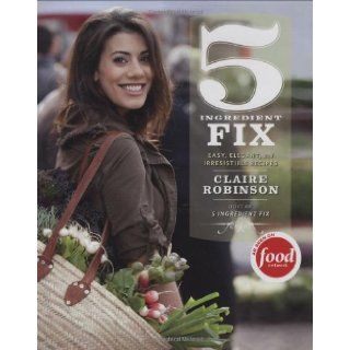 5 Ingredient Fix Easy, Elegant, and Irresistible Recipes Claire Robinson Books