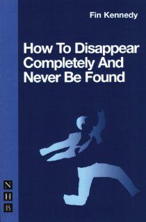 How to Disappear Completely & Never Be Found (Nick Hern Books) (9781854599643) Fin Kennedy Books
