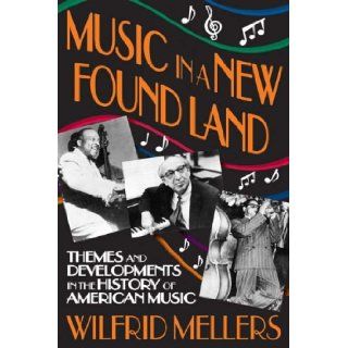 Music in a New Found Land Themes and Developments in the History of American Music Wilfrid Mellers 9781412809962 Books