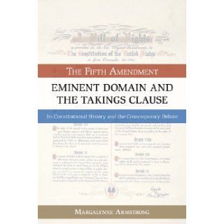 Eminent Domain and the Takings Clause The Fifth Amendment, Its Constitutional History and the Contemporary Debate Margalynne Armstrong 9781616144807 Books