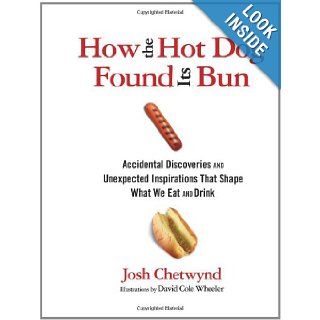 How the Hot Dog Found Its Bun Accidental Discoveries and Unexpected Inspirations That Shape What We Eat and Drink Josh Chetwynd, David Cole Wheeler Books
