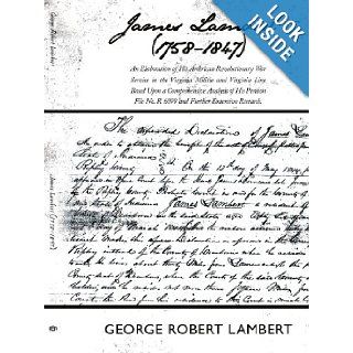 James Lambert (1758 1847) An Elaboration of His American Revolutionary War Service in the Virginia Militia and Virginia Line Based Upon aNo. R 6099 and Further Extensive Research. George Robert Lambert 9781438906218 Books