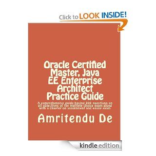Oracle Certified Master, Java EE Enterprise Architect Practice Guide  A comprehensive guide having 300 questions on all objectives of the multiple choicewith a chapter on assignment and essay exam eBook Amritendu De Kindle Store