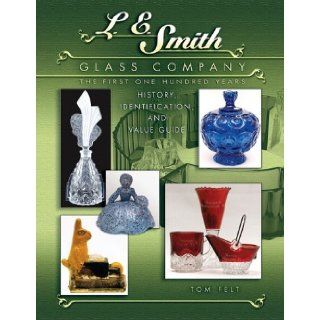 L E Smith Glass Company The First One Hundred Years, History, Identification and Value Guide Tom Felt 9781574325430 Books