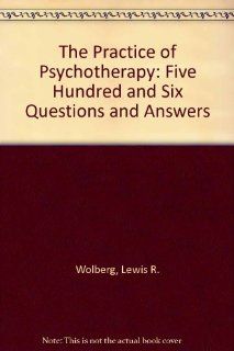 The Practice of Psychotherapy Five Hundred and Six Questions and Answers (9780876302903) Lewis R. Wolberg Books