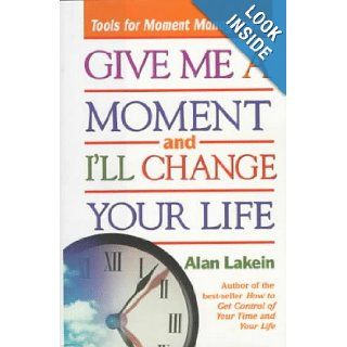 Give Me a Moment and I'll Change Your Life Tools for Moment Management Alan Lakein 9780836235913 Books