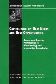 Capitalizing on New Needs and New Opportunities Government   Industry Partnerships in Biotechnology and Information Technologies (Compass Series) Technology, and Economic Policy Board on Science, Policy and Global Affairs, National Research Council, Char