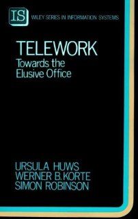 Telework Towards the Elusive Office (John Wiley Series in Information Systems) Ursula Huws, Werner B. Korte, Simon Robinson 9780471937333 Books