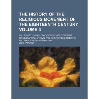 The History of the Religious Movement of the Eighteenth Century Volume 3; Called Methodism, Considered in Its Different Denominational Forms, and Its Abel Stevens 9781235834097 Books
