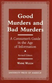 Good Murders and Bad Murders A Consumer's Guide in the Age of Information Wayne Wilson 9780761804505 Books
