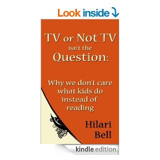 TV or Not TV isn't the Question Why we don't care what kids do instead of reading (Writer Bites Brief essays on the heart and craft of writing fiction) eBook Hilari Bell Kindle Store