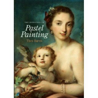 The Invention of Pastel Painting Thea Burns 9781904982128 Books