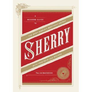 Sherry A Modern Guide to the Wine World's Best Kept Secret, with Cocktails and Recipes Talia Baiocchi 9781607745815 Books