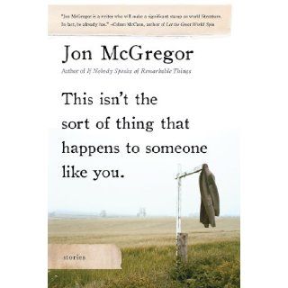 This Isn't the Sort of Thing That Happens to Someone Like You Stories Jon McGregor 9781596913493 Books
