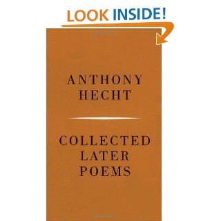 Collected Later Poems Anthony Hecht 9780375710308 Books