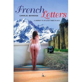 French Letters A journey to at least three places Charles Berridge 9781425975562 Books