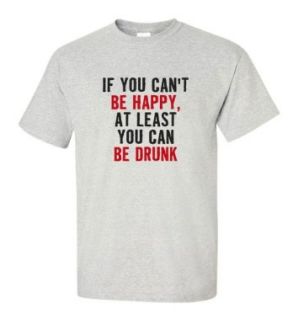 If You Can't Be Happy At Least You Can Be Drunk T shirt Funny College Humor ash L Clothing