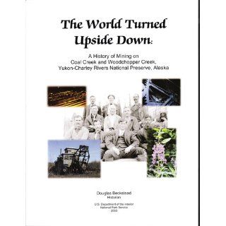 The world turned upside down A history of mining on Coal Creek and Woodchopper Creek, Yukon Charley Rivers National Preserve (NPS report) Douglas Beckstead Books