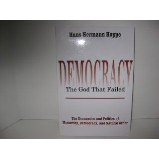 Democracy  The God That Failed The Economics and Politics of Monarchy, Democracy, and Natural Order Hans Hermann Hoppe 9780765808684 Books