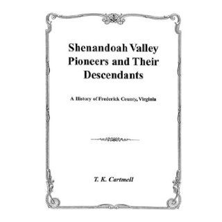 Shenandoah Valley Pioneers and Their Descendants  A History of Frederick County, Virginia from Its Formation in 1738 to 1908  Compiled Mainly from Original Records of Old Frederick County, now Hampshire, Berkeley, Shenandoah, Jefferson, Hardy, Clarke, Wa