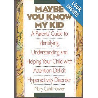 Maybe You Know My Kid A Parent's Guide to Identifying, Understanding and Helping Your Child With Attention Deficit Hyperactivity Disorder Mary Cahill Fowler 9781559720229 Books