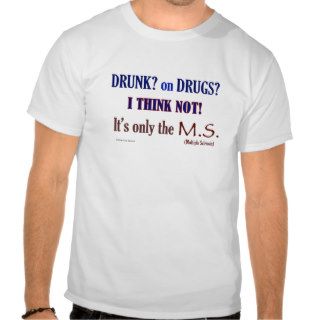 MS, Drunk or Drugs T shirts