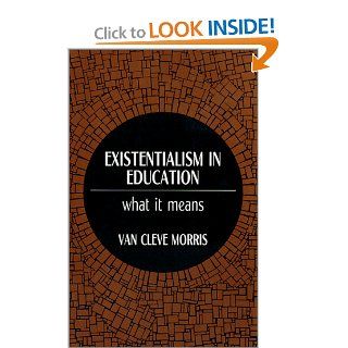 Existentialism in Education What It Means (Philosophy of Education Series) Van Cleve Morris 9780881334975 Books