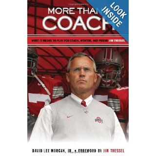More Than a Coach What It Means to Play for Coach, Mentor, and Friend Jim Tressel David Lee Morgan Jr., Jim Tressel 9781600782381 Books