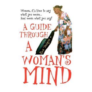A Guide Through a Woman's Mind Women, It's Time to Say What You Mean and Mean What You Say Rea Unique 9781436371292 Books