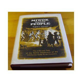 Miwok means people; The life and fate of the native inhabitants of the California gold rush country Eugene L Conrotto 9780913548134 Books