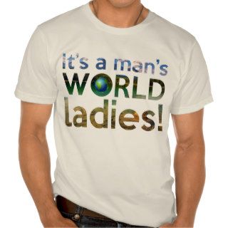 It's a man's WORLD ladies T Shirt