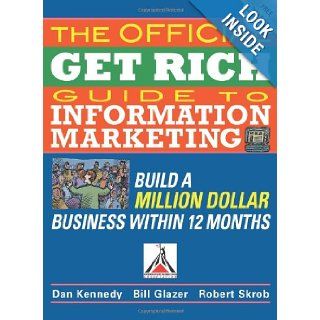 The Official Get Rich Guide to Information Marketing Build a Million Dollar Business in 12 Months Build a Million Dollar Business in Just 12 Months Dan Kennedy, Bill Glazer, Robert Skrob Books