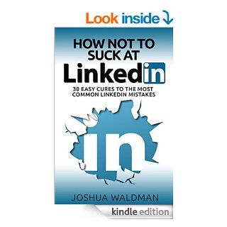 How Not to Suck at LinkedIn 30 Easy Cures for the Most Common LinkedIn Profile Mistakes   Kindle edition by Joshua Waldman. Business & Money Kindle eBooks @ .