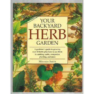 Your Backyard Herb Garden A Gardener's Guide to Growing Over 50 Herbs Plus How to Use Them in Cooking, Crafts, Companion Planting and More Miranda Smith 9780875969947 Books