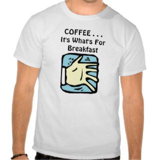COFFEE . . . It's What's For Breakfast t shirt