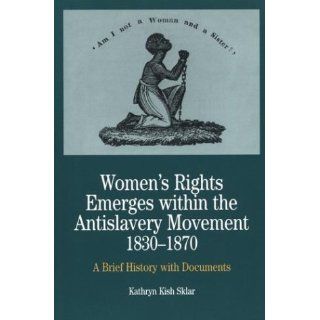 Women's Rights Emerges within the Anti Slavery Movement, 1830 1870 A Brief History with Documents (The Bedford Series in History and Culture) Kathryn Kish Sklar 9780312101442 Books
