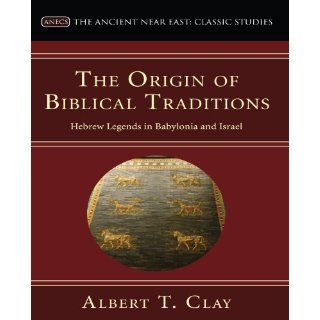 The Origin of Biblical Traditions Hebrew Legends in Babylonia and Israel (Ancient Near East Classic Studies) Albert T. Clay 9781597527187 Books