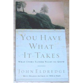 You Have What It Takes What Every Father Needs to Know John Eldredge 9780785288763 Books